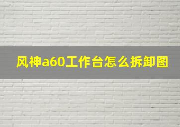 风神a60工作台怎么拆卸图