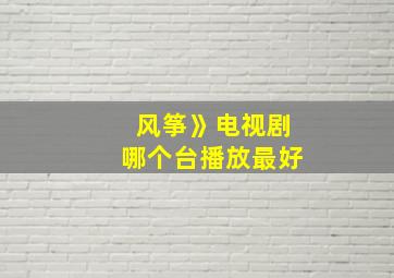 风筝》电视剧哪个台播放最好