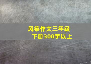 风筝作文三年级下册300字以上