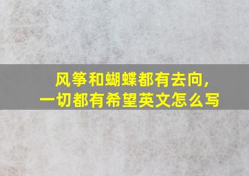 风筝和蝴蝶都有去向,一切都有希望英文怎么写