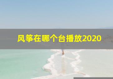 风筝在哪个台播放2020