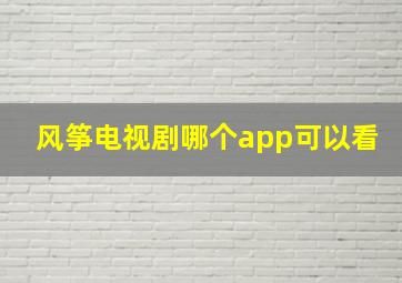 风筝电视剧哪个app可以看