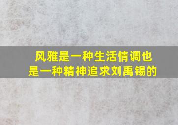 风雅是一种生活情调也是一种精神追求刘禹锡的