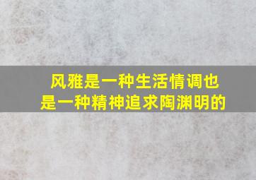 风雅是一种生活情调也是一种精神追求陶渊明的