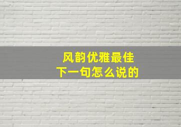 风韵优雅最佳下一句怎么说的