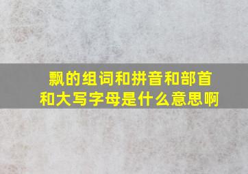 飘的组词和拼音和部首和大写字母是什么意思啊