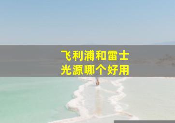 飞利浦和雷士光源哪个好用