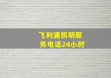 飞利浦照明服务电话24小时