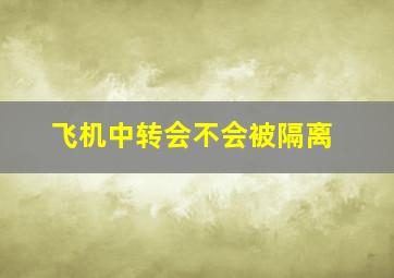 飞机中转会不会被隔离