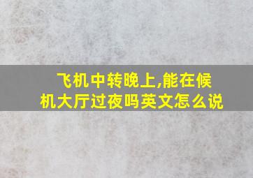 飞机中转晚上,能在候机大厅过夜吗英文怎么说