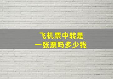 飞机票中转是一张票吗多少钱