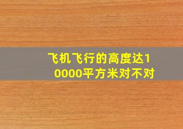 飞机飞行的高度达10000平方米对不对