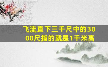 飞流直下三千尺中的3000尺指的就是1千米高