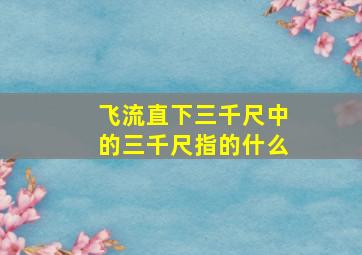 飞流直下三千尺中的三千尺指的什么