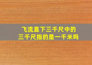 飞流直下三千尺中的三千尺指的是一千米吗