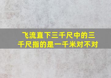 飞流直下三千尺中的三千尺指的是一千米对不对