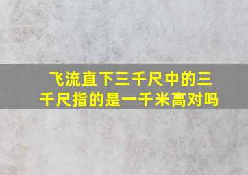 飞流直下三千尺中的三千尺指的是一千米高对吗