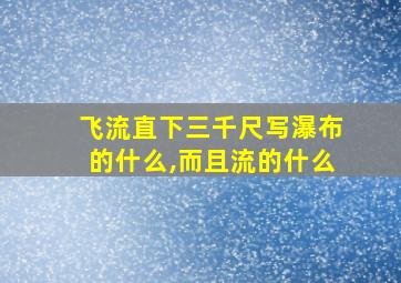 飞流直下三千尺写瀑布的什么,而且流的什么