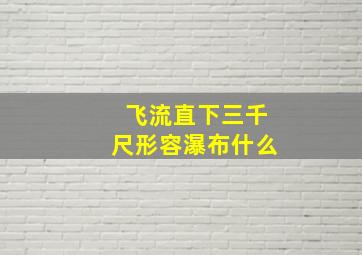 飞流直下三千尺形容瀑布什么