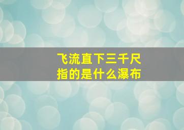 飞流直下三千尺指的是什么瀑布