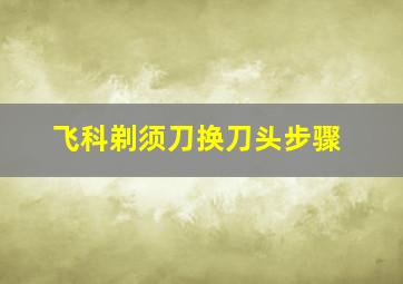 飞科剃须刀换刀头步骤