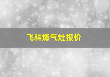 飞科燃气灶报价