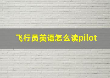 飞行员英语怎么读pilot