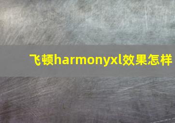 飞顿harmonyxl效果怎样