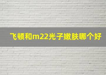 飞顿和m22光子嫩肤哪个好