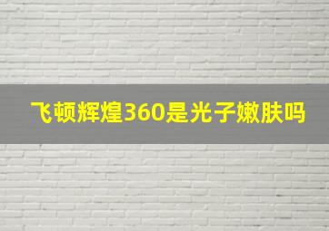 飞顿辉煌360是光子嫩肤吗