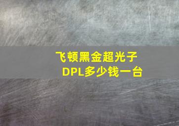 飞顿黑金超光子DPL多少钱一台