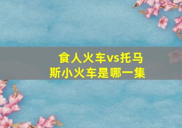 食人火车vs托马斯小火车是哪一集