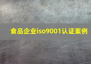 食品企业iso9001认证案例