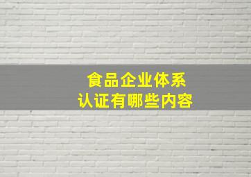 食品企业体系认证有哪些内容