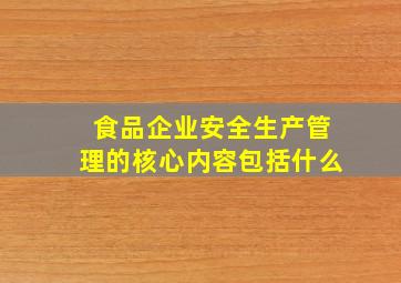 食品企业安全生产管理的核心内容包括什么