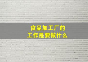 食品加工厂的工作是要做什么