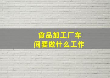 食品加工厂车间要做什么工作