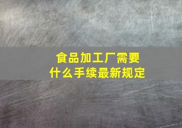 食品加工厂需要什么手续最新规定