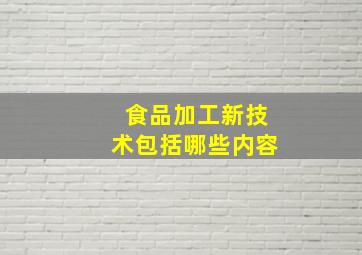 食品加工新技术包括哪些内容