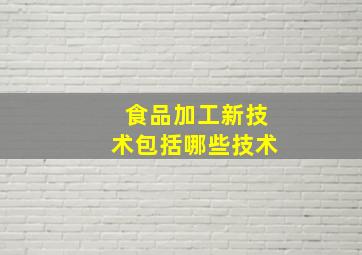 食品加工新技术包括哪些技术