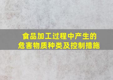 食品加工过程中产生的危害物质种类及控制措施