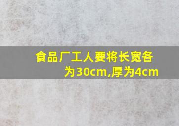 食品厂工人要将长宽各为30cm,厚为4cm