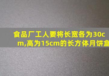 食品厂工人要将长宽各为30cm,高为15cm的长方体月饼盒