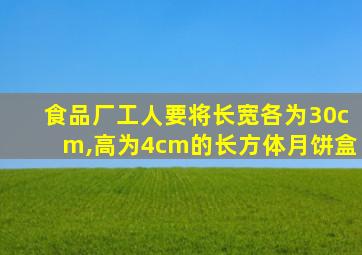 食品厂工人要将长宽各为30cm,高为4cm的长方体月饼盒