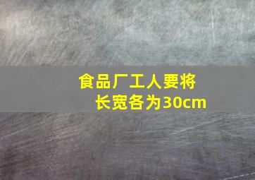 食品厂工人要将长宽各为30cm