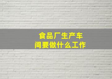 食品厂生产车间要做什么工作