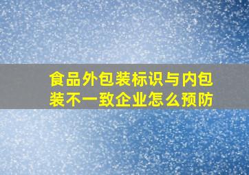 食品外包装标识与内包装不一致企业怎么预防