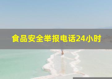 食品安全举报电话24小时