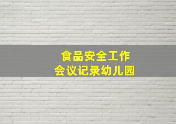 食品安全工作会议记录幼儿园