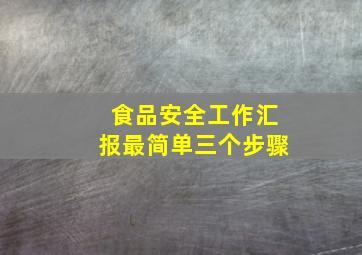 食品安全工作汇报最简单三个步骤